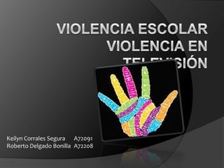 Violencia Escolar Violencia en Televisión Keilyn Corrales Segura 	A72091 Roberto Delgado Bonilla 	A72208 
