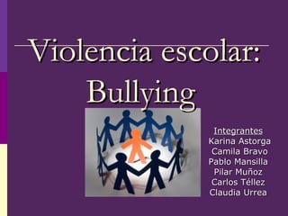 Integrantes   Karina Astorga Camila Bravo Pablo Mansilla  Pilar Muñoz  Carlos Téllez  Claudia Urrea  Violencia escolar: Bullying   
