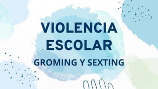 VIOLENCIA
ESCOLAR
GROMING Y SEXTING
 