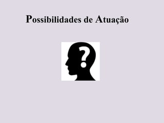 Possibilidades de Atuação
 