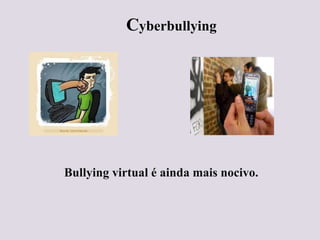 Cyberbullying
Bullying virtual é ainda mais nocivo.
 