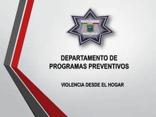 DEPARTAMENTO DE
PROGRAMAS PREVENTIVOS
VIOLENCIA DESDE EL HOGAR
 