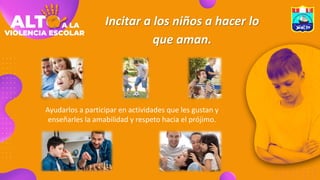 Incitar a los niños a hacer lo
que aman.
Ayudarlos a participar en actividades que les gustan y
enseñarles la amabilidad y respeto hacia el prójimo.
 