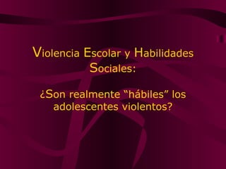 Violencia Escolar y Habilidades
Sociales:
¿Son realmente “hábiles” los
adolescentes violentos?
 