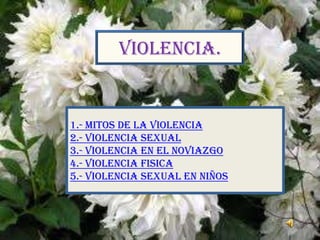 VIOLENCIA.


1.- MITOS DE LA VIOLENCIA
2.- Violencia SEXUAL
3.- VIOLENCIA EN EL NOVIAZGO
4.- VIOLENCIA FISICA
5.- VIOLENCIA sexual EN NIÑOS
 