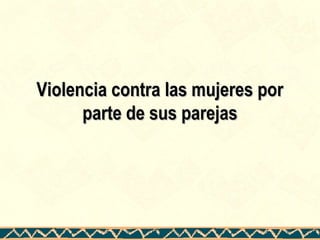 Violencia contra las mujeres porViolencia contra las mujeres por
parte de sus parejasparte de sus parejas
 