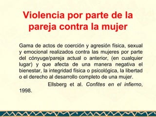 Violencia por parte de la
pareja contra la mujer
Gama de actos de coerción y agresión física, sexual
y emocional realizado...