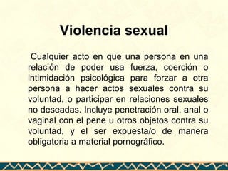 Violencia sexual
Cualquier acto en que una persona en una
relación de poder usa fuerza, coerción o
intimidación psicológic...