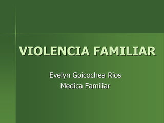 VIOLENCIA FAMILIAR Evelyn Goicochea Rios Medica Familiar 