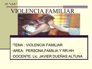 VIOLENCIA FAMILIAR I.E. “L.A.S.” ,[object Object],[object Object],[object Object]
