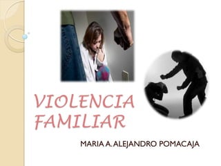 VIOLENCIA
FAMILIAR
    MARIA A. ALEJANDRO POMACAJA
 