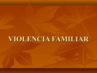 VIOLENCIA FAMILIARVIOLENCIA FAMILIAR
 