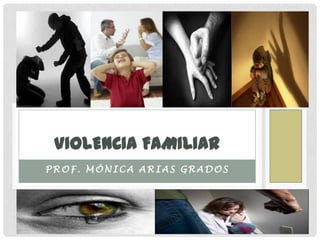 VIOLENCIA FAMILIAR
PROF. MÓNICA ARIAS GRADOS

 