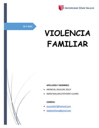 19-7-2014
VIOLENCIA
FAMILIAR
APELLIDOS Y NOMBRES:
 ARANCIAL AGUILAR, KELLY
 NARIO BALLON,STEPHANY LILIANA
CORREO:
 arancialk17@hotmail.com
 stephanliliana@gmail.com
 