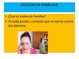 VIOLENCIA FAMILIAR 
• ¿Qué es violencia Familiar? 
 Es toda acción u omisión que se ejerce contra 
una persona. 
 
