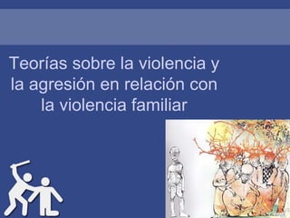 Teorías sobre la violencia y
la agresión en relación con
la violencia familiar
 