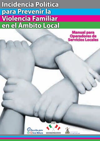 Incidencia Política
para Prevenir la
Violencia Familiar
en el Ámbito Local
Manual para
Operadores de
Servicios Locales
 