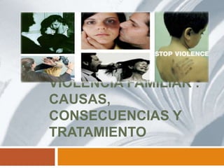 VIOLENCIA FAMILIAR :
CAUSAS,
CONSECUENCIAS Y
TRATAMIENTO
 