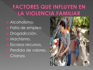 Alcoholismo.
 Falta de empleo.
 Drogadicción.
 Machismo.
 Escasos recursos.
 Perdida de valores.
 Crianza.
 