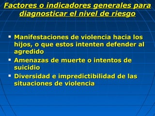 Factores o indicadores generales para
    diagnosticar el nivel de riesgo


    Manifestaciones de violencia hacia los
  ...
