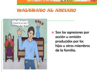    Son las agresiones por
    acción u omisión
    producidos por los
    hijos u otros miembros
    de la familia.
 