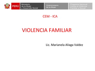 VIOLENCIA FAMILIAR
Lic. Marianela Aliaga Valdez
CEM - ICA
 