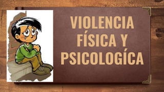 VIOLENCIA
FÍSICA Y
PSICOLOGÍCA
 