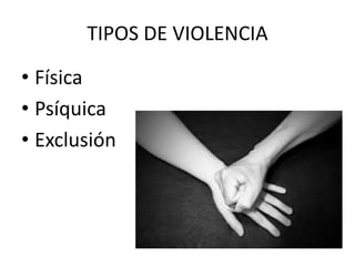 TIPOS DE VIOLENCIA
• Física
• Psíquica
• Exclusión
 