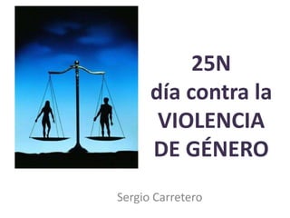 25N
día contra la
VIOLENCIA
DE GÉNERO
Sergio Carretero
 