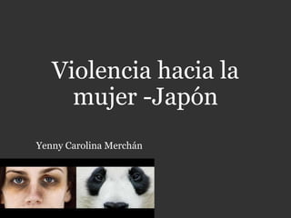 Violencia hacia la
mujer -Japón
Yenny Carolina Merchán
 