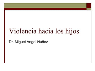 Violencia hacia los hijos
Dr. Miguel Ángel Núñez
 