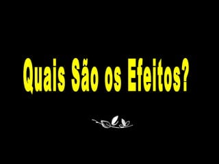 Quais São os Efeitos? 