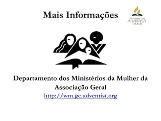 Mais Informações Departamento dos Ministérios da Mulher da Associação Geral http://wm.gc.adventist.org 