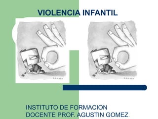 VIOLENCIA INFANTIL
INSTITUTO DE FORMACION
DOCENTE PROF. AGUSTIN GOMEZ.
 