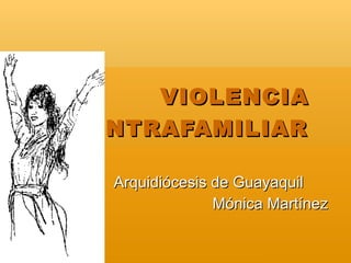 VIOLENCIA
INTRAFAMILIAR

 Arquidiócesis de Guayaquil
               Mónica Martínez
 