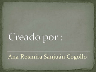Creado por :,[object Object],Ana Rosmira Sanjuán Cogollo,[object Object]
