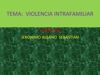 TEMA:  VIOLENCIA INTRAFAMILIAR EXPOSITOR JERONIMO ALEANO  SEBASTIAN 