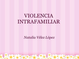 VIOLENCIA INTRAFAMILIAR Natalia Vélez López 