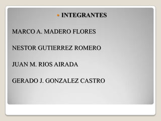 INTEGRANTES MARCO A. MADERO FLORES NESTOR GUTIERREZ ROMERO JUAN M. RIOS AIRADA GERADO J. GONZALEZ CASTRO 