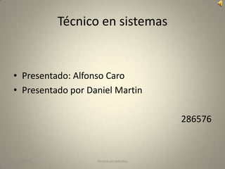 Técnico en sistemas


• Presentado: Alfonso Caro
• Presentado por Daniel Martin

                                         286576



23/11/2011         Tecnico en sistemas        1
 