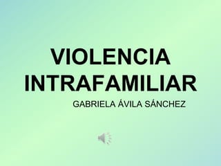 VIOLENCIA
INTRAFAMILIAR
   GABRIELA ÁVILA SÁNCHEZ
 