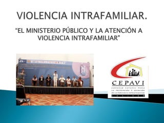“EL MINISTERIO PÚBLICO Y LA ATENCIÓN A
       VIOLENCIA INTRAFAMILIAR”
 