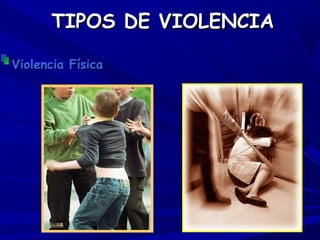 TIPOS DE VIOLENCIA

Violencia Física
 