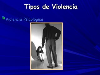 Tipos de Violencia
Violencia Psicológica
 
