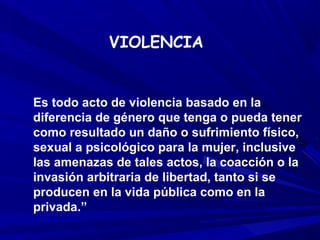 VIOLENCIA


Es todo acto de violencia basado en la
diferencia de género que tenga o pueda tener
como resultado un daño o s...