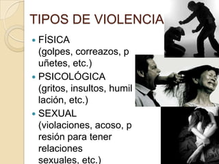 TIPOS DE VIOLENCIA
 FÍSICA
  (golpes, correazos, p
  uñetes, etc.)
 PSICOLÓGICA
  (gritos, insultos, humil
  lación, etc...