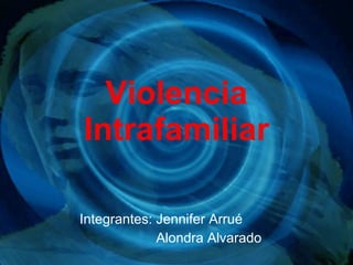 Violencia Intrafamiliar Integrantes: Jennifer Arrué Alondra Alvarado 