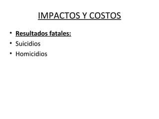 IMPACTOS Y COSTOS
• Resultados fatales:
• Suicidios
• Homicidios
 
