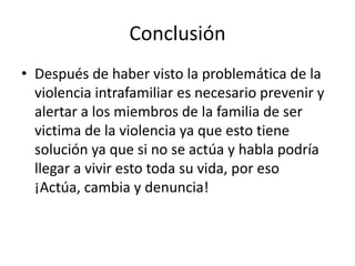 Conclusión
• Después de haber visto la problemática de la
violencia intrafamiliar es necesario prevenir y
alertar a los mi...