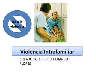 No a la
violencia

Violencia Intrafamiliar
CREADO POR: PEDRO GERARDO
FLORES

 